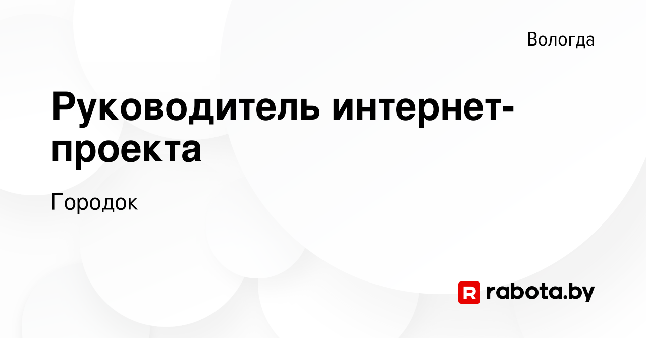 Вакансия Руководитель интернет-проекта в Вологде, работа в компании Городок  (вакансия в архиве c 11 февраля 2021)