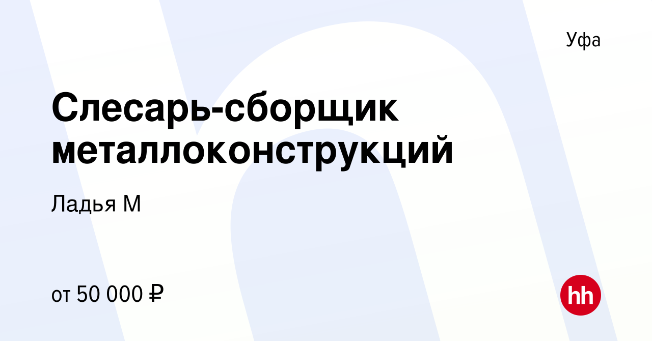 Вакансия Слесарь-сборщик металлоконструкций в Уфе, работа в компании Ладья  М (вакансия в архиве c 11 февраля 2021)