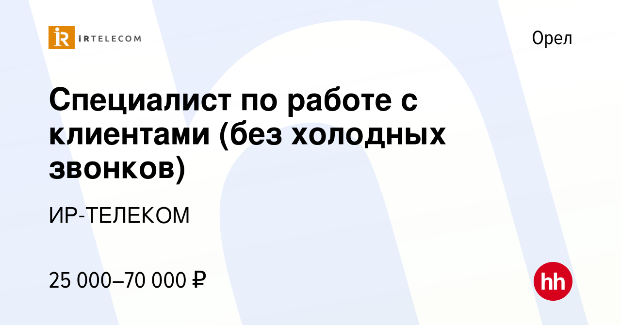 Вакансия Специалист по работе с клиентами (без холодных звонков) в Орле,  работа в компании ИР-ТЕЛЕКОМ (вакансия в архиве c 23 июня 2021)