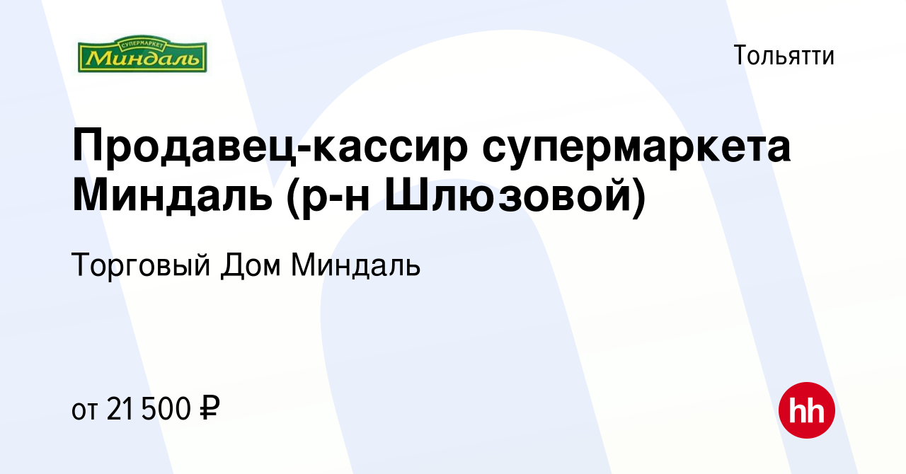 Вакансия Продавец-кассир супермаркета Миндаль (р-н Шлюзовой) в Тольятти,  работа в компании Торговый Дом Миндаль (вакансия в архиве c 12 февраля 2021)