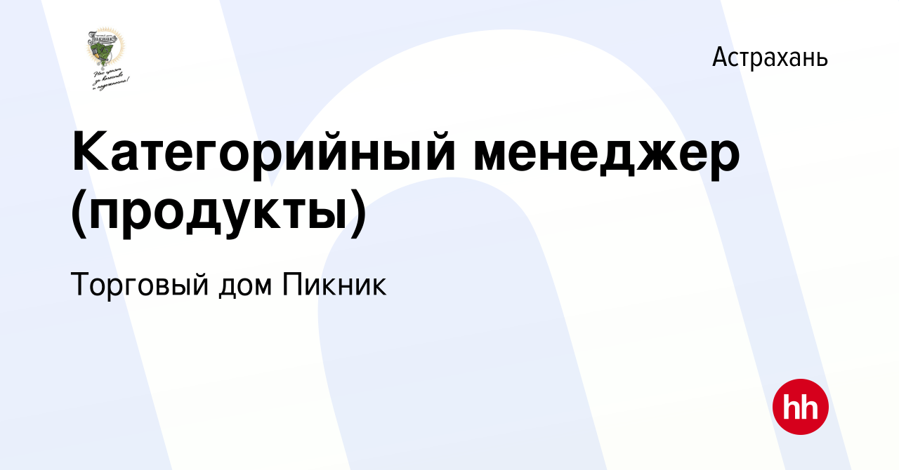 Вакансия Категорийный менеджер (продукты) в Астрахани, работа в компании Торговый  дом Пикник (вакансия в архиве c 14 марта 2021)