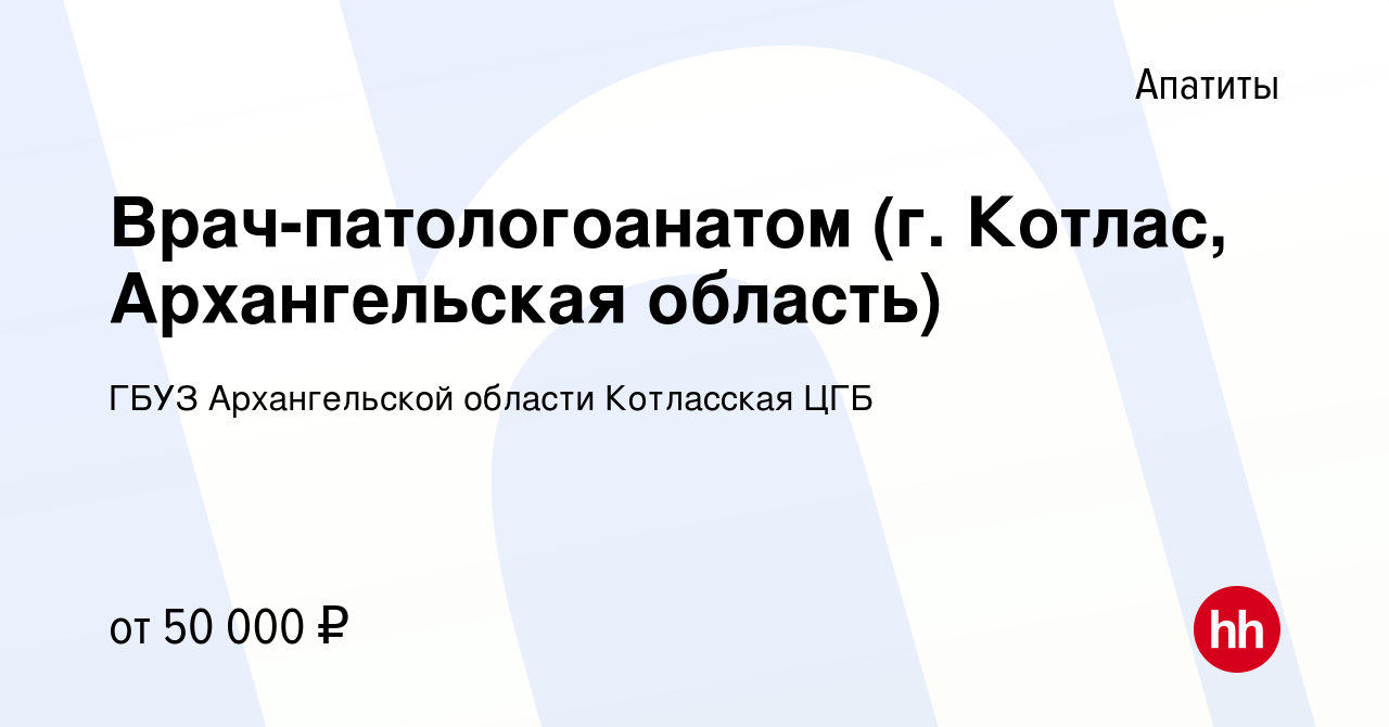 Вакансия Врач-патологоанатом (г. Котлас, Архангельская область) в Апатитах,  работа в компании ГБУЗ Архангельской области Котласская ЦГБ (вакансия в  архиве c 18 июля 2023)