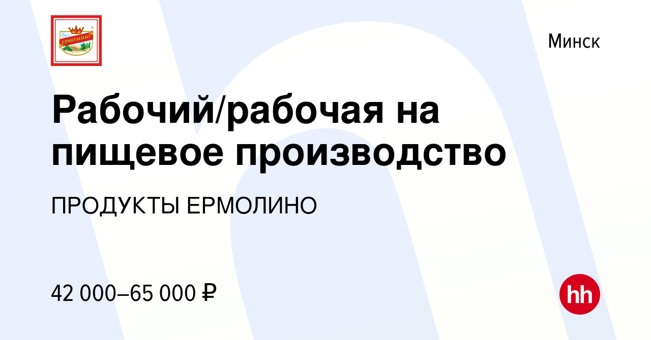 Вакансия Рабочий/рабочая на пищевое производство в Минске, работа в  компании ПРОДУКТЫ ЕРМОЛИНО (вакансия в архиве c 15 января 2021)