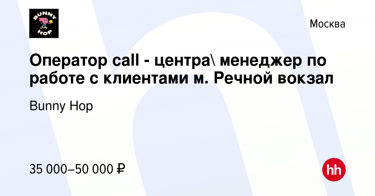 Вакансия Оператор call - центра менеджер по работе с клиентами м. Речной  вокзал в Москве, работа в компании Bunny Hop (вакансия в архиве c 14  февраля 2021)