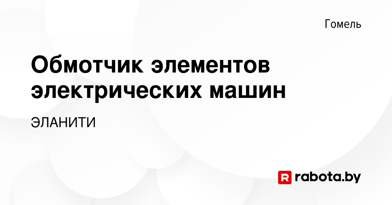 Вакансия Обмотчик элементов электрических машин в Гомеле, работа в компании  ЭЛАНИТИ (вакансия в архиве c 18 февраля 2021)