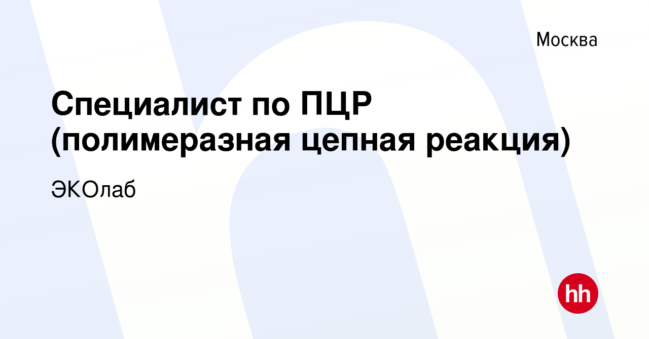 Вакансия Специалист по ПЦР (полимеразная цепная реакция) в Москве, работа в  компании ЭКОлаб (вакансия в архиве c 18 февраля 2021)