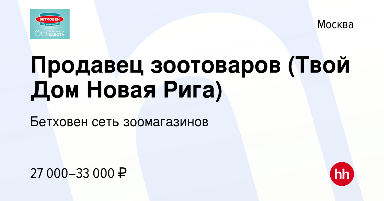 Вакансия Продавец зоотоваров (Твой Дом Новая Рига) в Москве, работа в  компании Бетховен сеть зоомагазинов (вакансия в архиве c 14 мая 2021)