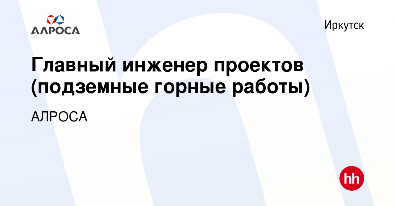 Вакансия Главный инженер проектов (подземные горные работы) в Иркутске,  работа в компании АК АЛРОСА (вакансия в архиве c 6 августа 2021)