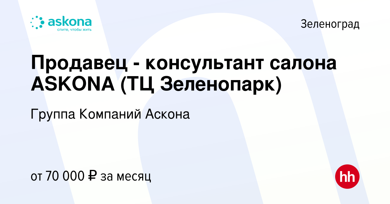 Вакансия Продавец - консультант салона ASKONA (ТЦ Зеленопарк) в  Зеленограде, работа в компании Группа Компаний Аскона (вакансия в архиве c  20 февраля 2021)