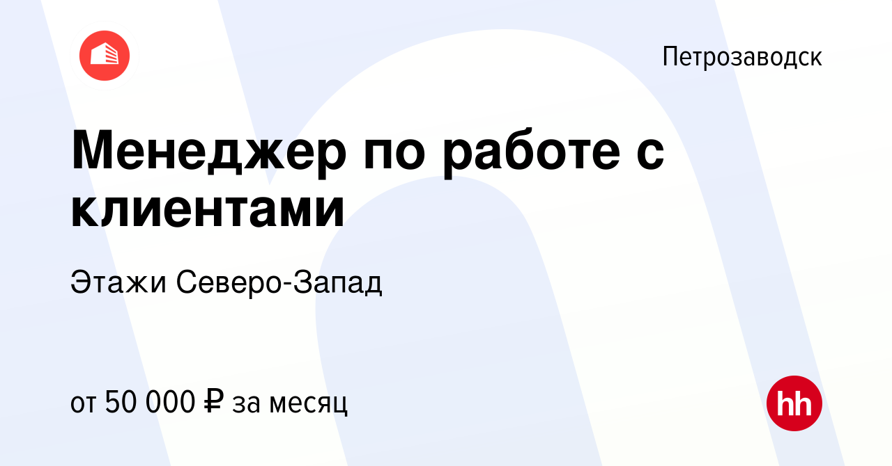 Вакансия Менеджер по работе с клиентами в Петрозаводске, работа в компании  Этажи Северо-Запад (вакансия в архиве c 14 августа 2022)