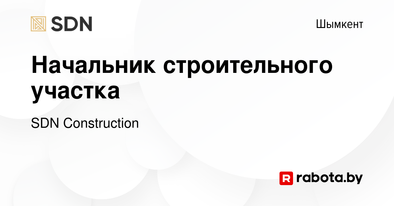 Вакансия Начальник строительного участка в Шымкенте, работа в компании SDN  Construction (вакансия в архиве c 22 февраля 2021)