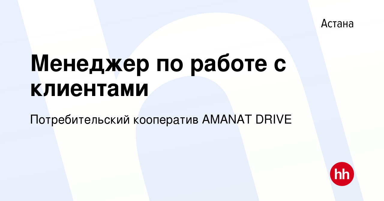 Вакансия Менеджер по работе с клиентами в Астане, работа в компании  Потребительский кооператив AMANAT DRIVE (вакансия в архиве c 23 февраля  2021)