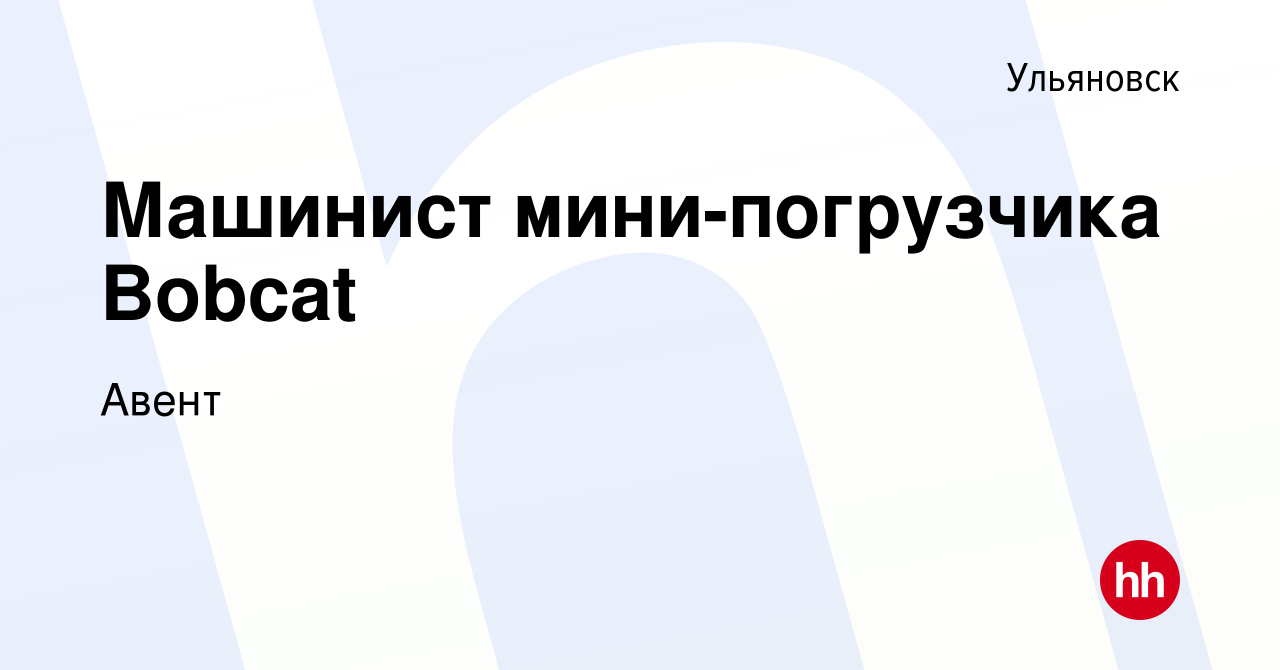 Вакансия Машинист мини-погрузчика Bobcat в Ульяновске, работа в компании  Авент (вакансия в архиве c 24 февраля 2021)