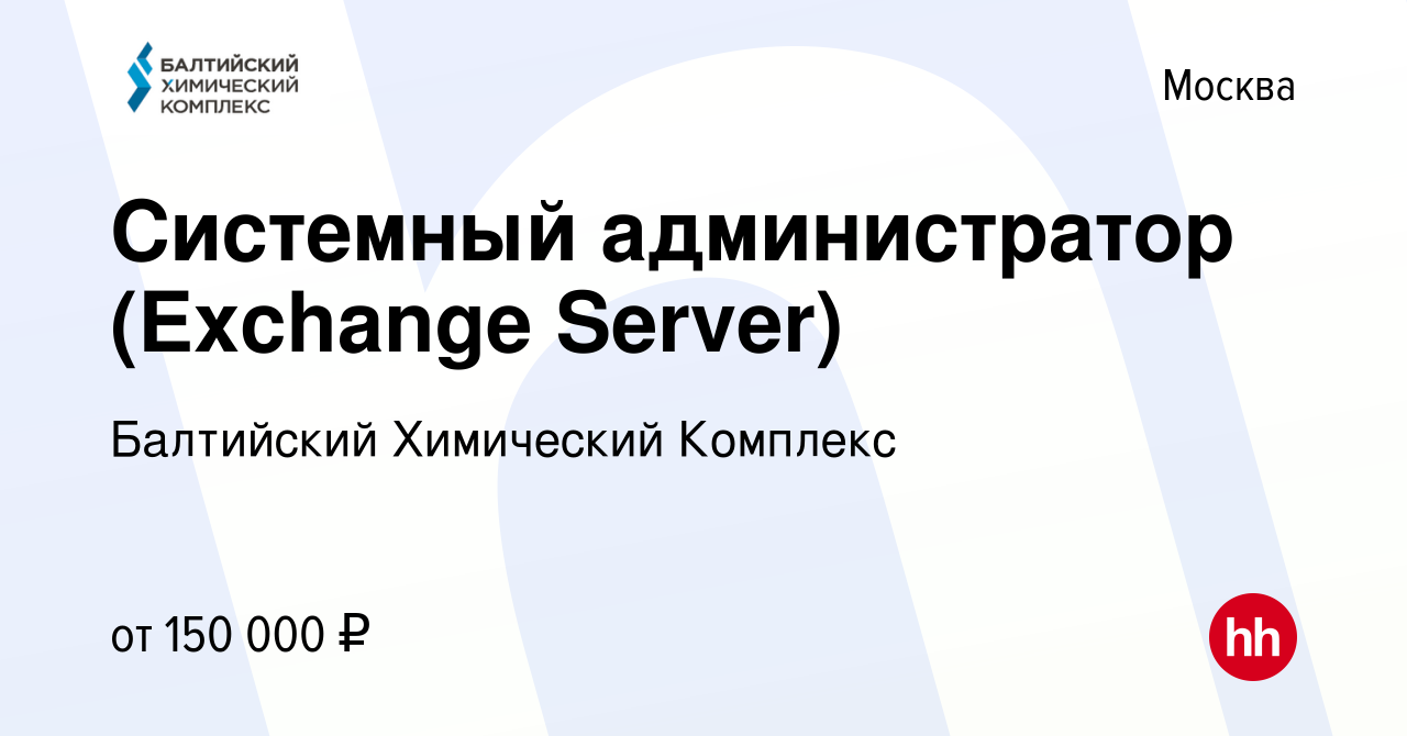 Вакансия Системный администратор (Exchange Server) в Москве, работа в  компании Балтийский Химический Комплекс (вакансия в архиве c 16 июня 2021)