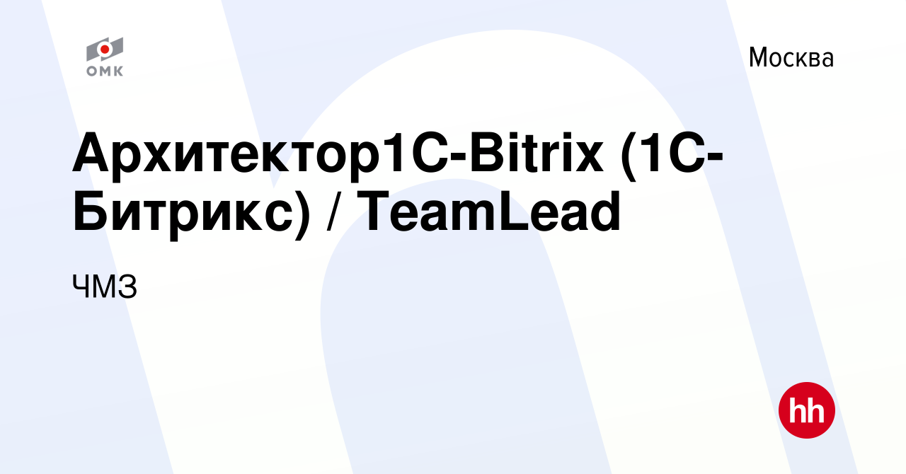 Вакансия Архитектор1С-Bitrix (1С-Битрикс) / TeamLead в Москве, работа в  компании ЧМЗ (вакансия в архиве c 14 марта 2021)