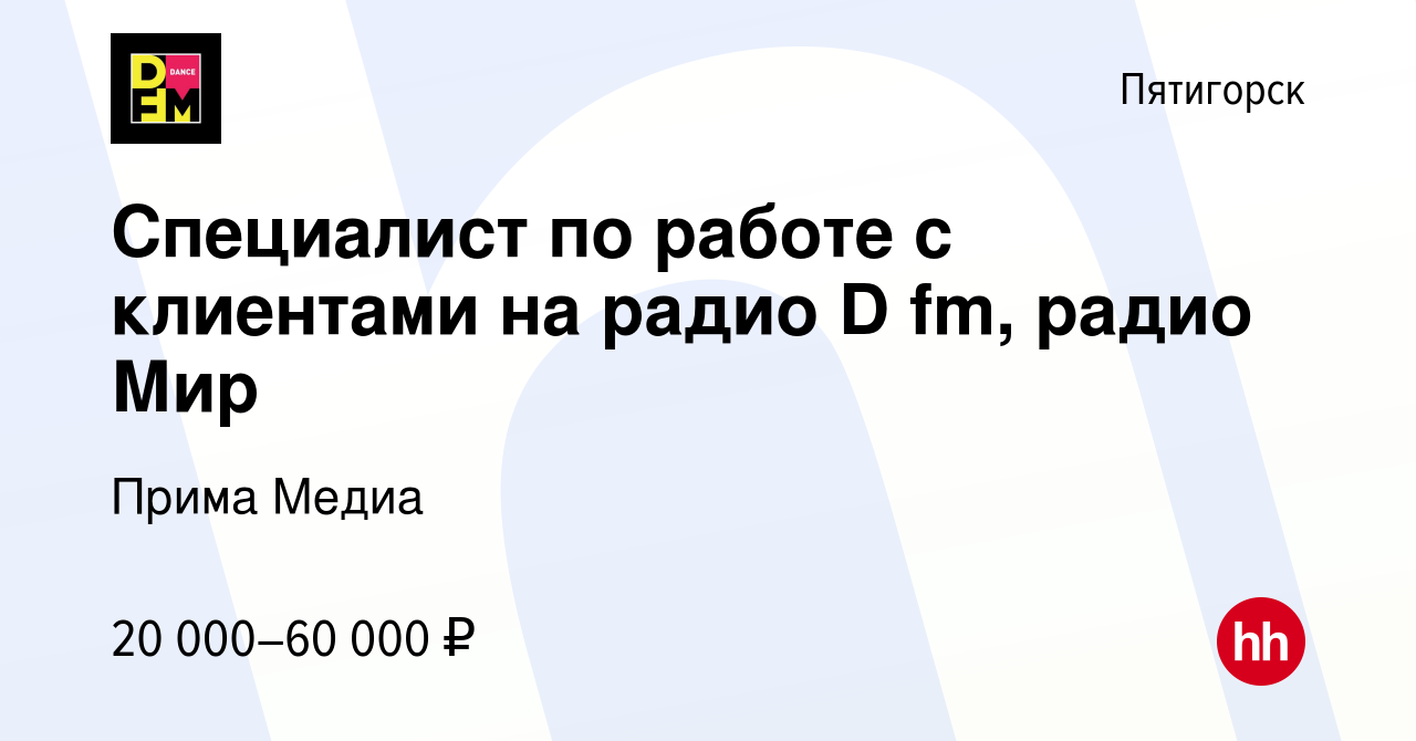 Вакансия Специалист по работе с клиентами на радио D fm, радио Мир в  Пятигорске, работа в компании Прима Медиа (вакансия в архиве c 27 февраля  2021)