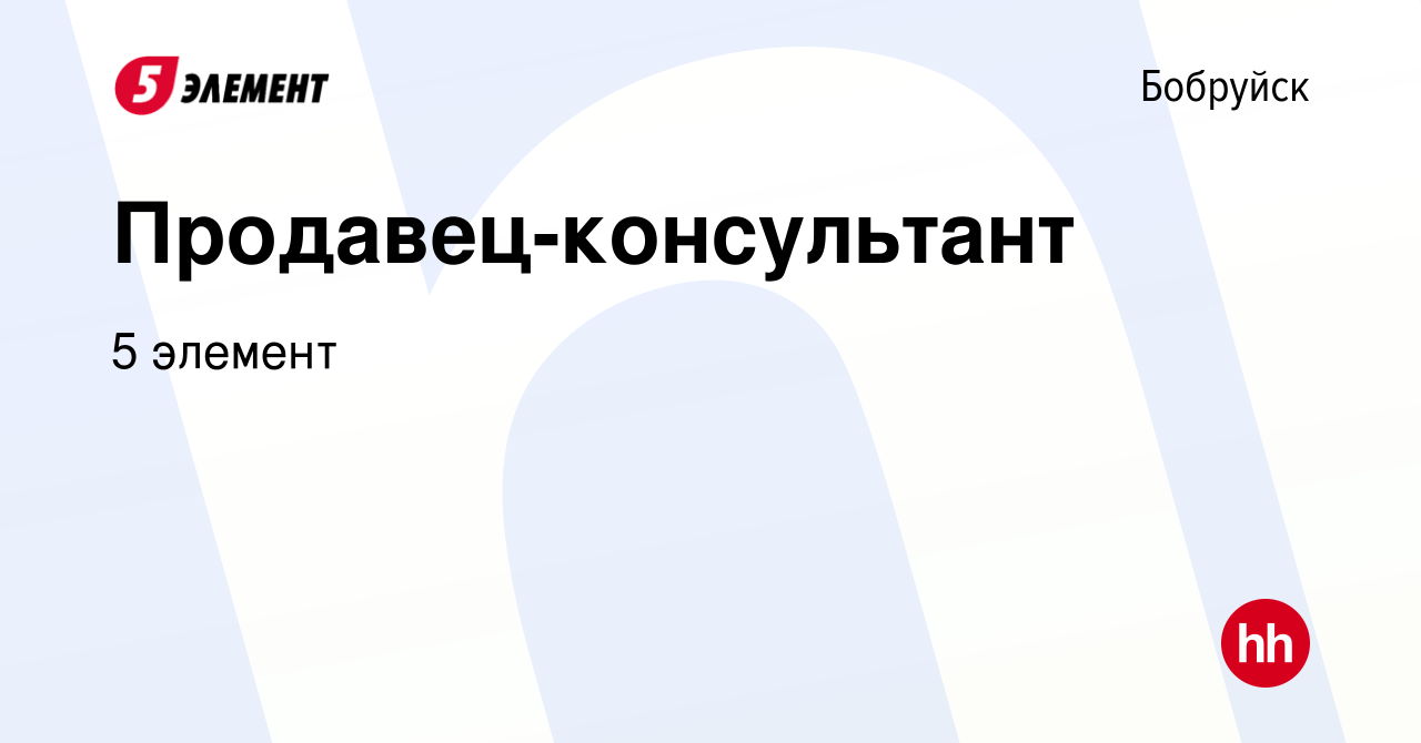 Вакансия Продавец-консультант в Бобруйске, работа в компании 5 элемент  (вакансия в архиве c 13 сентября 2021)