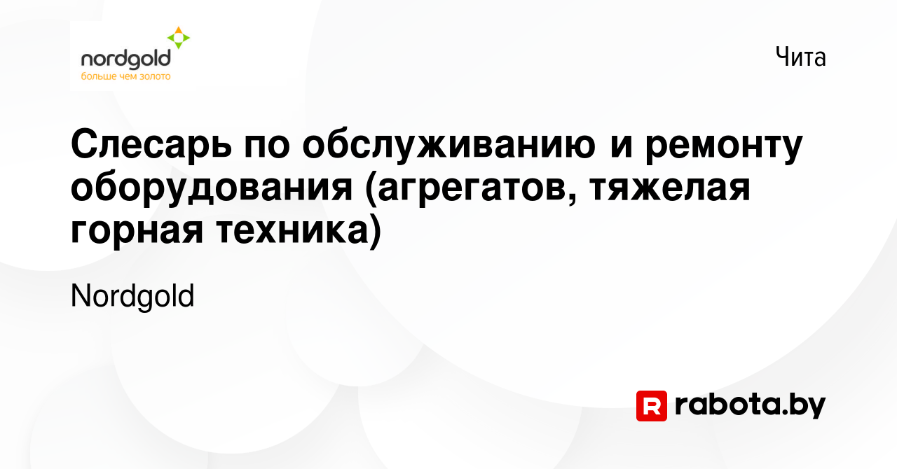 Вакансия Слесарь по обслуживанию и ремонту оборудования (агрегатов, тяжелая  горная техника) в Чите, работа в компании Nordgold (вакансия в архиве c 27  февраля 2021)