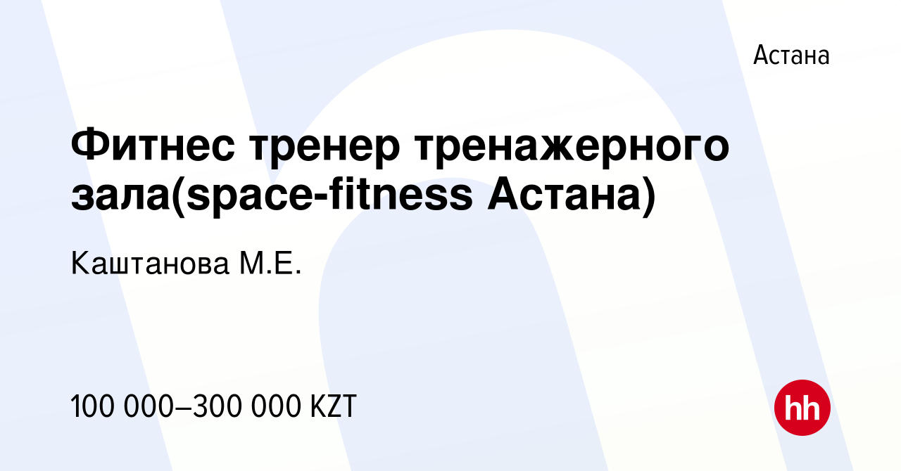 Вакансия Фитнес тренер тренажерного зала(space-fitness Астана) в Астане,  работа в компании Каштанова М.Е. (вакансия в архиве c 27 февраля 2021)