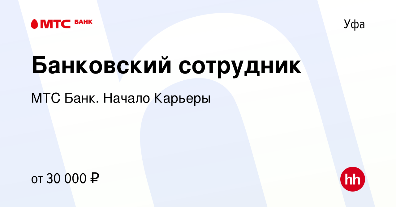 Вакансия Банковский сотрудник в Уфе, работа в компании МТС Банк. Начало  Карьеры (вакансия в архиве c 16 июня 2021)