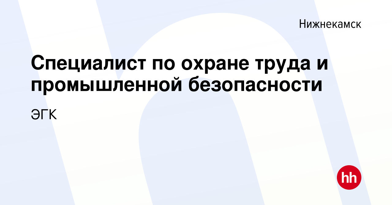 Вакансия Специалист по охране труда и промышленной безопасности в  Нижнекамске, работа в компании ЭГК (вакансия в архиве c 5 июля 2021)