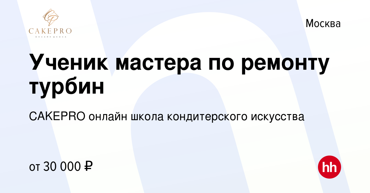 Вакансия Ученик мастера по ремонту турбин в Москве, работа в компании  CAKEPRO онлайн школа кондитерского искусства (вакансия в архиве c 28  февраля 2021)