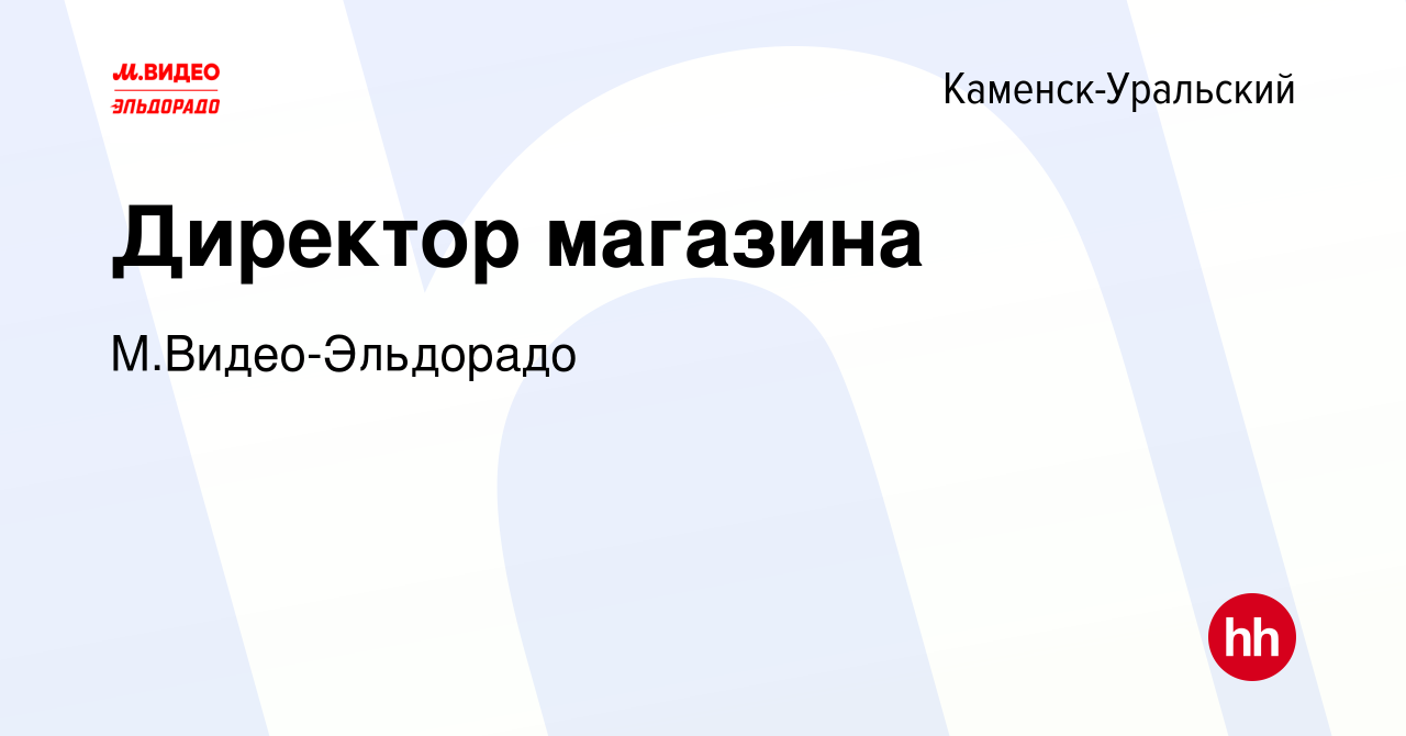 Вакансия Директор магазина в Каменск-Уральском, работа в компании  М.Видео-Эльдорадо (вакансия в архиве c 25 апреля 2021)