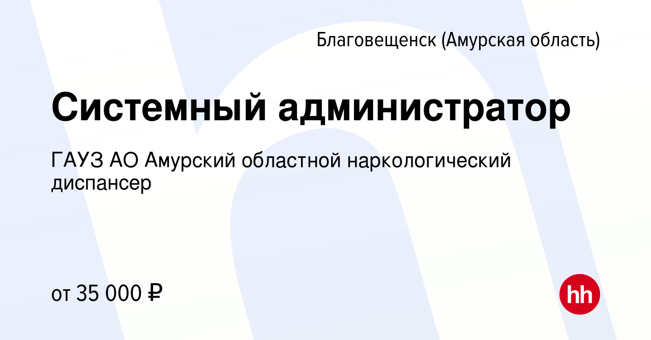 Вакансия Системный администратор в Благовещенске, работа в компании ГАУЗ АО  Амурский областной наркологический диспансер (вакансия в архиве c 1 марта  2021)