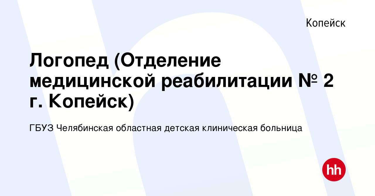 Вакансия Логопед (Отделение медицинской реабилитации № 2 г. Копейск) в  Копейске, работа в компании ГБУЗ Челябинская областная детская клиническая  больница (вакансия в архиве c 24 декабря 2021)