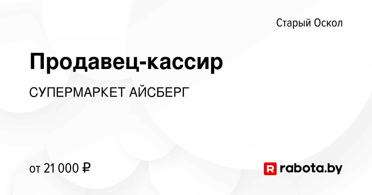 Вакансия Продавец-кассир в Старом Осколе, работа в компании СУПЕРМАРКЕТ  АЙСБЕРГ (вакансия в архиве c 3 марта 2021)