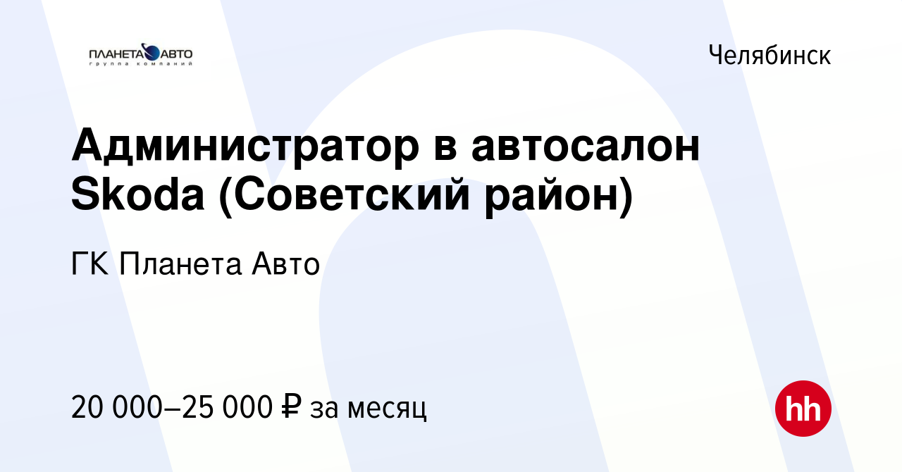 Вакансия Администратор в автосалон Skoda (Советский район) в Челябинске,  работа в компании ГК Планета Авто (вакансия в архиве c 5 апреля 2021)