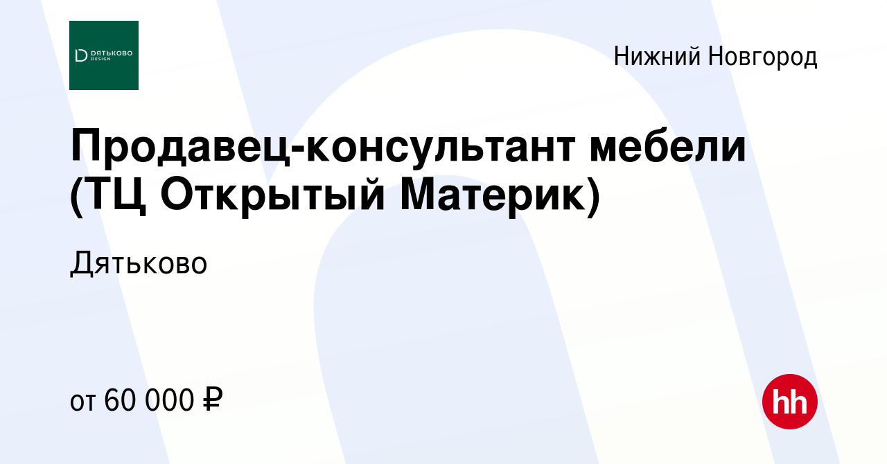 Вакансия Продавец-консультант мебели (ТЦ Открытый Материк) в Нижнем  Новгороде, работа в компании Дятьково (вакансия в архиве c 24 августа 2022)