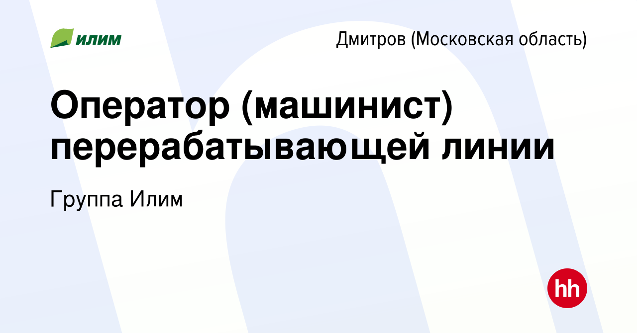 Вакансия Оператор (машинист) перерабатывающей линии в Дмитрове, работа в  компании Группа Илим (вакансия в архиве c 1 апреля 2021)