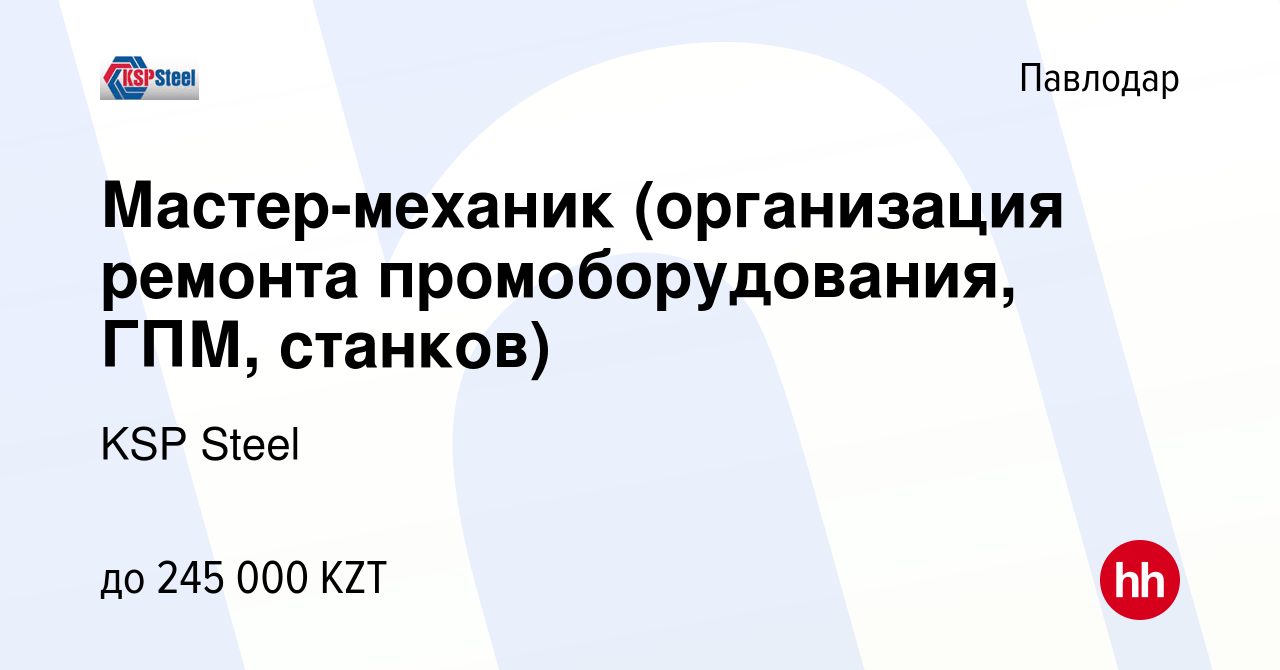 Вакансия Мастер-механик (организация ремонта промоборудования, ГПМ,  станков) в Павлодаре, работа в компании KSP Steel (вакансия в архиве c 27  февраля 2024)