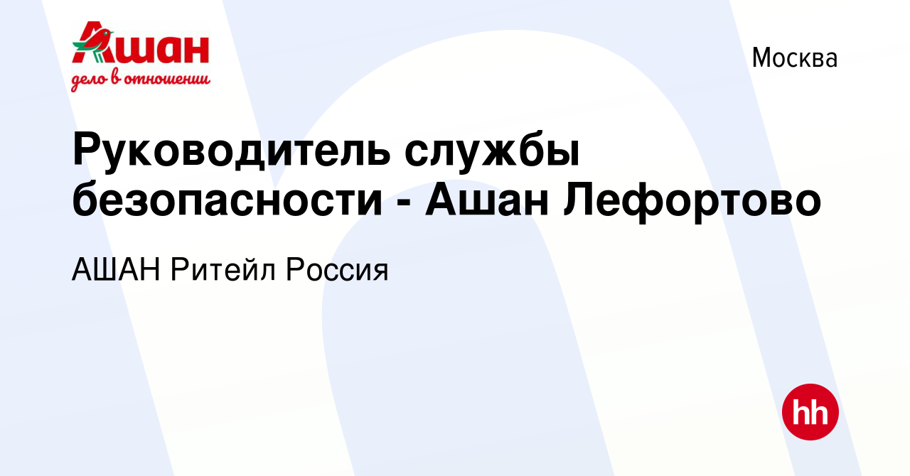 Вакансия Руководитель службы безопасности - Ашан Лефортово в Москве, работа  в компании АШАН Ритейл Россия (вакансия в архиве c 23 февраля 2021)