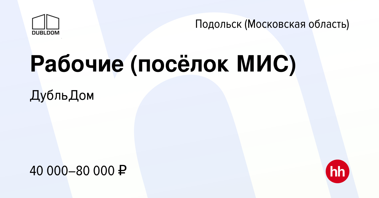 Вакансия Рабочие (посёлок МИС) в Подольске (Московская область), работа в  компании ДубльДом (вакансия в архиве c 5 марта 2021)