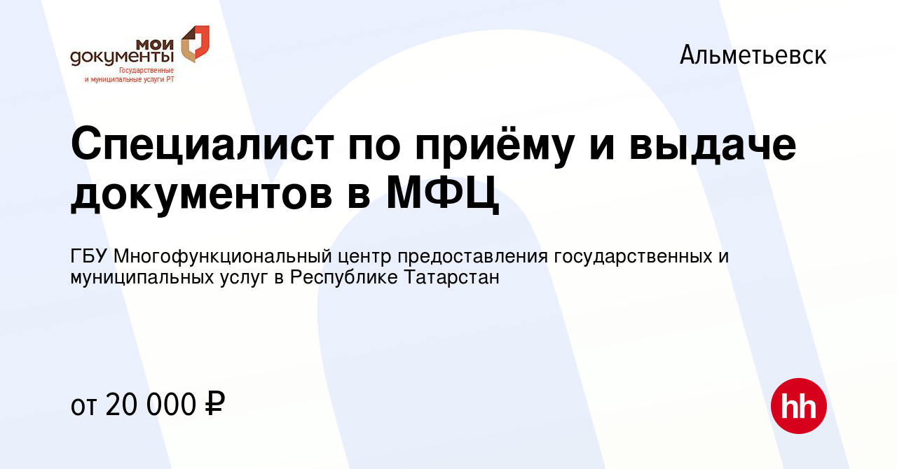 Вакансия Специалист по приёму и выдаче документов в МФЦ в Альметьевске,  работа в компании ГБУ Многофункциональный центр предоставления  государственных и муниципальных услуг в Республике Татарстан (вакансия в  архиве c 5 марта 2021)