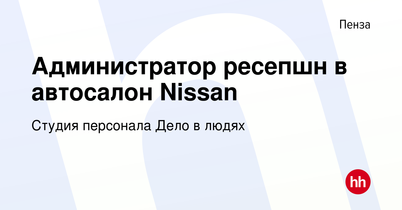 Вакансия Администратор ресепшн в автосалон Nissan в Пензе, работа в  компании Студия персонала Дело в людях (вакансия в архиве c 22 марта 2021)