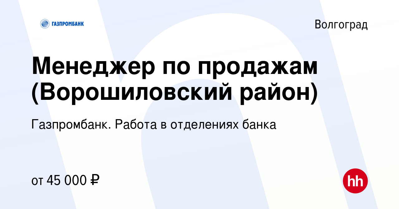 Вакансия Менеджер по продажам (Ворошиловский район) в Волгограде, работа в  компании Газпромбанк. Работа в отделениях банка (вакансия в архиве c 13  сентября 2023)