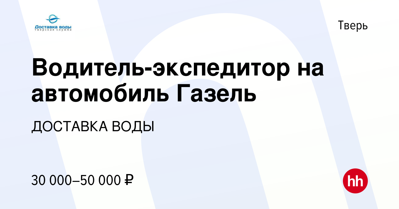 Вакансия Водитель-экспедитор на автомобиль Газель в Твери, работа в  компании ДОСТАВКА ВОДЫ (вакансия в архиве c 10 марта 2021)