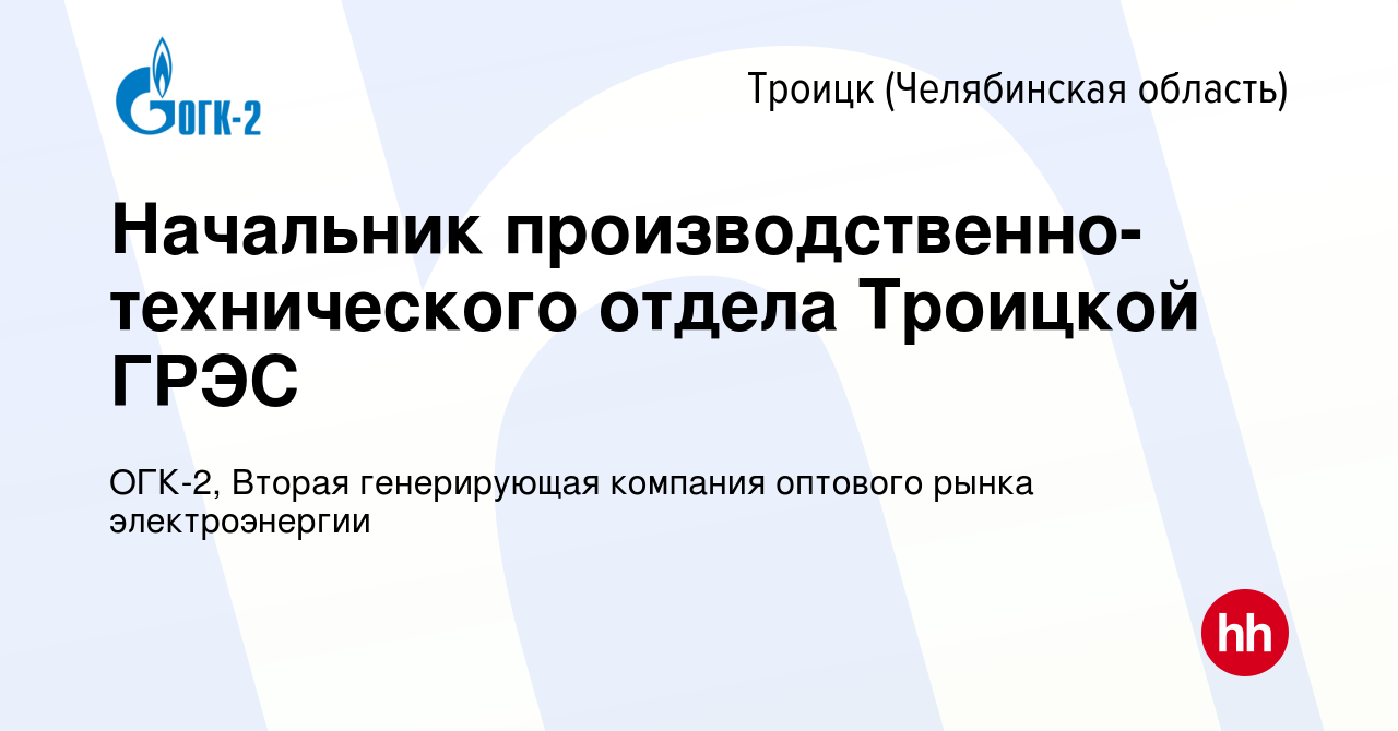 Вакансия Начальник производственно-технического отдела Троицкой ГРЭС в  Троицке, работа в компании ОГК-2, Вторая генерирующая компания оптового  рынка электроэнергии (вакансия в архиве c 10 марта 2021)