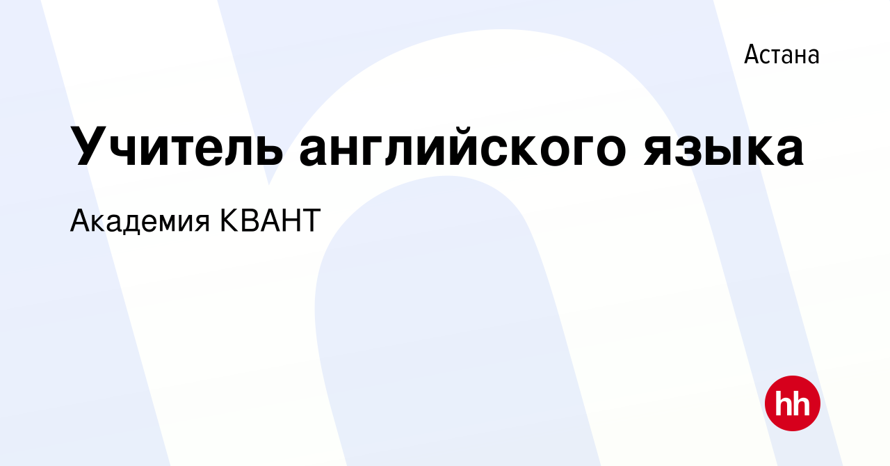 Вакансия Учитель английского языка в Астане, работа в компании Академия  КВАНТ (вакансия в архиве c 10 марта 2021)