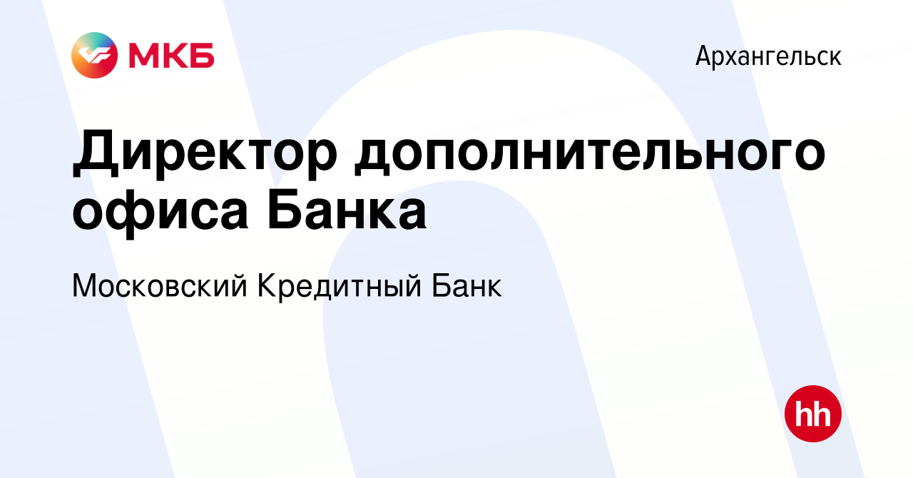 Вакансия Директор дополнительного офиса Банка в Архангельске, работа в  компании Московский Кредитный Банк (вакансия в архиве c 8 апреля 2021)