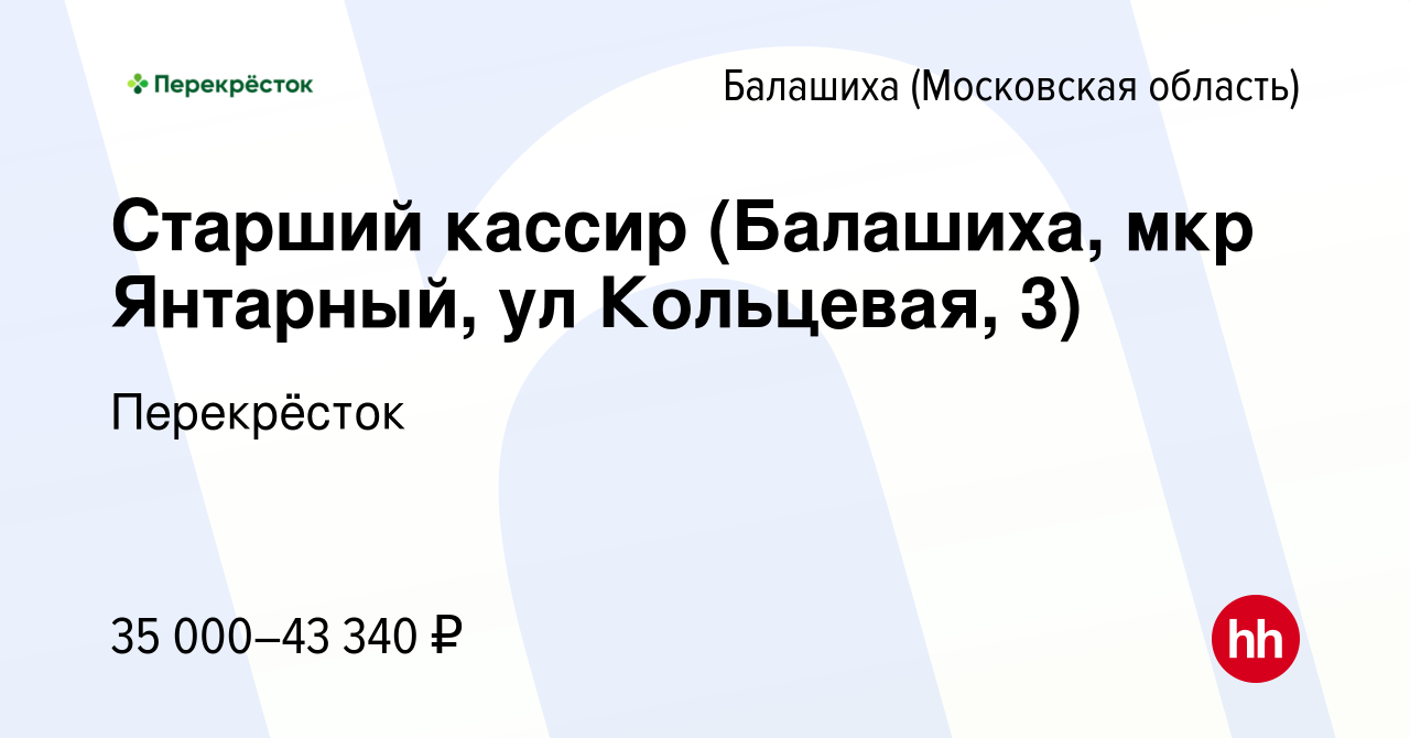 Вакансия Старший кассир (Балашиха, мкр Янтарный, ул Кольцевая, 3) в  Балашихе, работа в компании Перекрёсток (вакансия в архиве c 17 марта 2021)