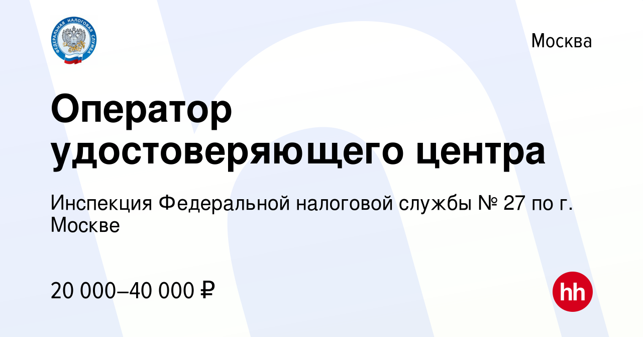 Вакансия Оператор удостоверяющего центра в Москве, работа в компании  Инспекция Федеральной налоговой службы № 27 по г. Москве (вакансия в архиве  c 12 марта 2021)