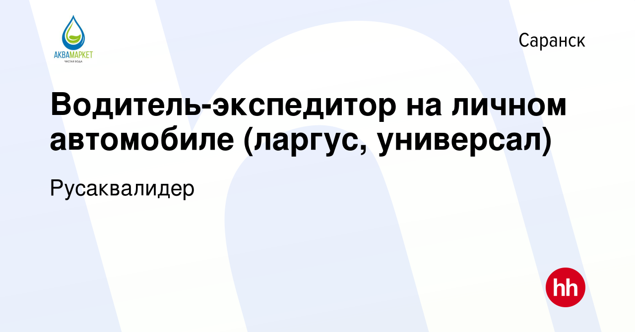 Вакансия Водитель-экспедитор на личном автомобиле (ларгус, универсал) в  Саранске, работа в компании Русаквалидер (вакансия в архиве c 12 марта 2021)