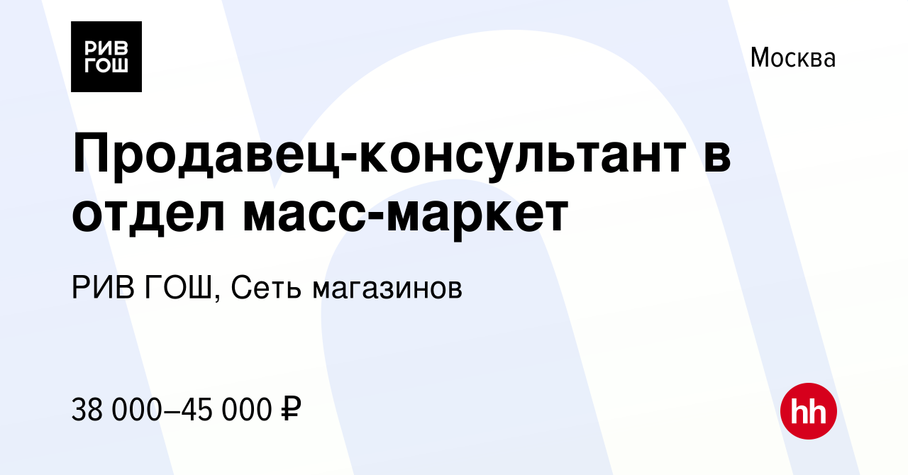 Вакансия Продавец-консультант в отдел масс-маркет в Москве, работа в  компании РИВ ГОШ, Сеть магазинов (вакансия в архиве c 30 марта 2021)