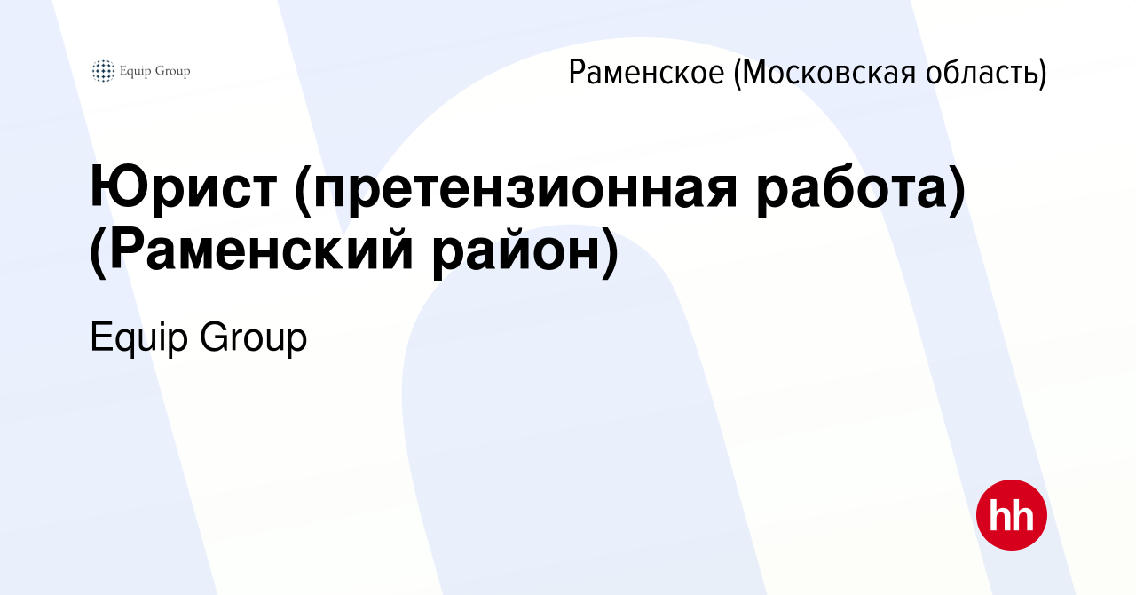 Вакансия Юрист (претензионная работа) (Раменский район) в Раменском, работа  в компании Equip Group (вакансия в архиве c 14 марта 2021)