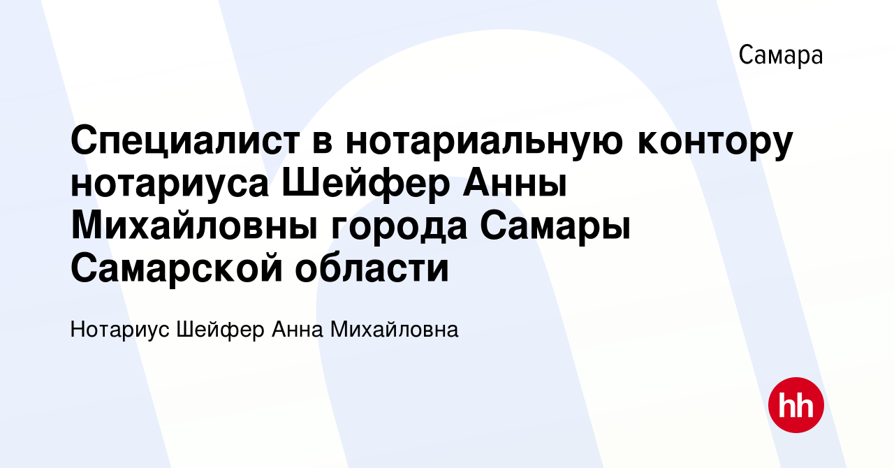 Вакансия Специалист в нотариальную контору нотариуса Шейфер Анны Михайловны  города Самары Самарской области в Самаре, работа в компании Нотариус Шейфер  Анна Михайловна (вакансия в архиве c 17 марта 2021)