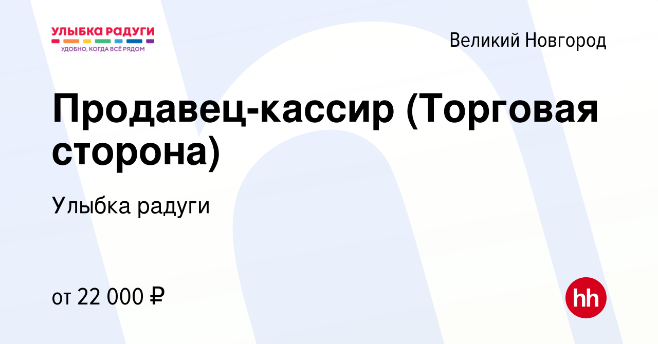 Вакансия Продавец-кассир (Торговая сторона) в Великом Новгороде, работа в  компании Улыбка радуги (вакансия в архиве c 13 января 2022)